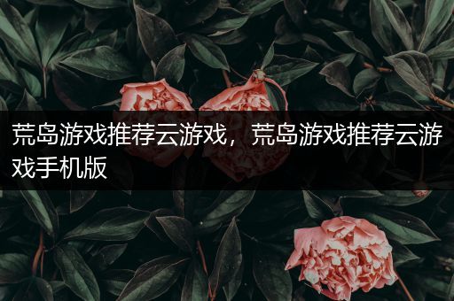 荒岛游戏推荐云游戏，荒岛游戏推荐云游戏手机版