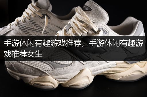 手游休闲有趣游戏推荐，手游休闲有趣游戏推荐女生