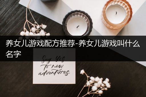 养女儿游戏配方推荐-养女儿游戏叫什么名字