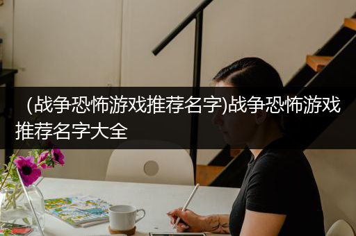 （战争恐怖游戏推荐名字)战争恐怖游戏推荐名字大全