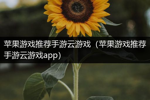 苹果游戏推荐手游云游戏（苹果游戏推荐手游云游戏app）