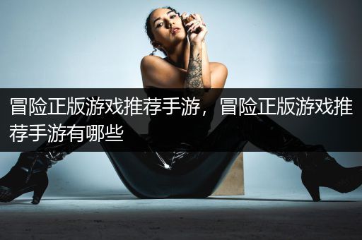 冒险正版游戏推荐手游，冒险正版游戏推荐手游有哪些