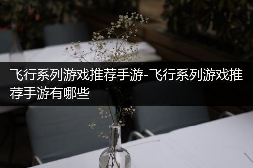 飞行系列游戏推荐手游-飞行系列游戏推荐手游有哪些