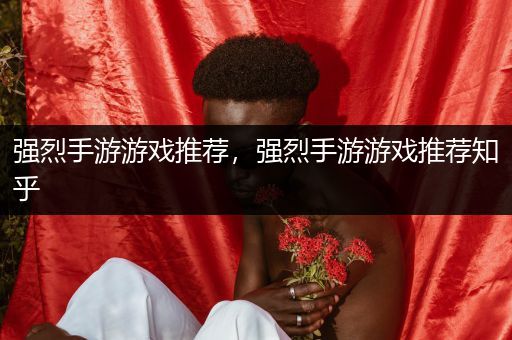 强烈手游游戏推荐，强烈手游游戏推荐知乎