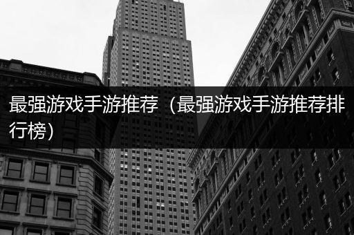 最强游戏手游推荐（最强游戏手游推荐排行榜）