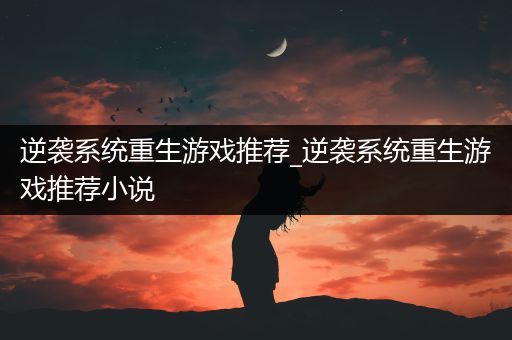 逆袭系统重生游戏推荐_逆袭系统重生游戏推荐小说