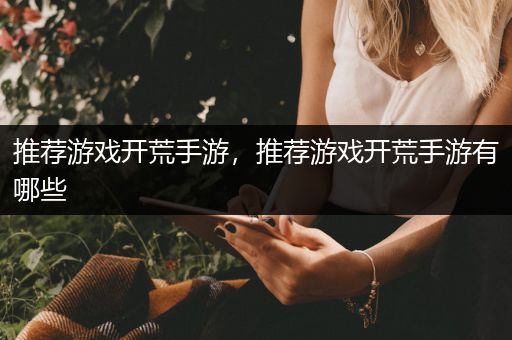 推荐游戏开荒手游，推荐游戏开荒手游有哪些
