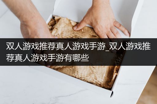 双人游戏推荐真人游戏手游_双人游戏推荐真人游戏手游有哪些