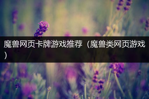魔兽网页卡牌游戏推荐（魔兽类网页游戏）