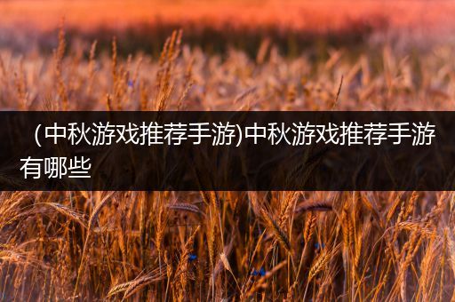 （中秋游戏推荐手游)中秋游戏推荐手游有哪些