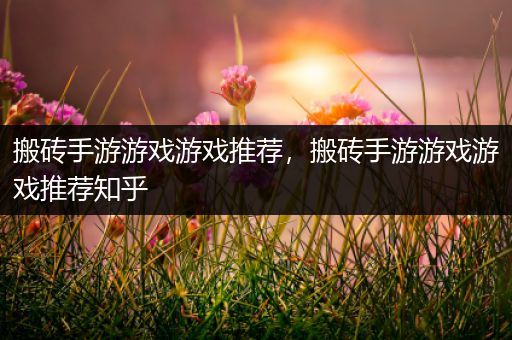 搬砖手游游戏游戏推荐，搬砖手游游戏游戏推荐知乎
