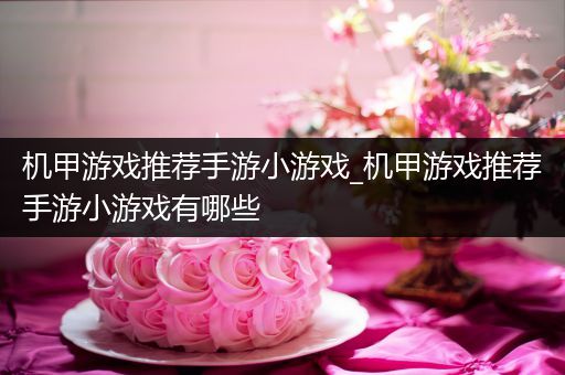 机甲游戏推荐手游小游戏_机甲游戏推荐手游小游戏有哪些