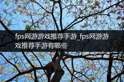 fps网游游戏推荐手游_fps网游游戏推荐手游有哪些