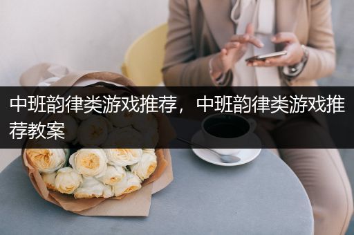 中班韵律类游戏推荐，中班韵律类游戏推荐教案