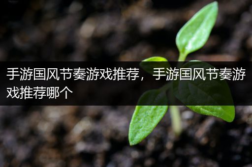 手游国风节奏游戏推荐，手游国风节奏游戏推荐哪个