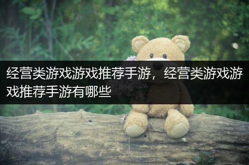 经营类游戏游戏推荐手游，经营类游戏游戏推荐手游有哪些