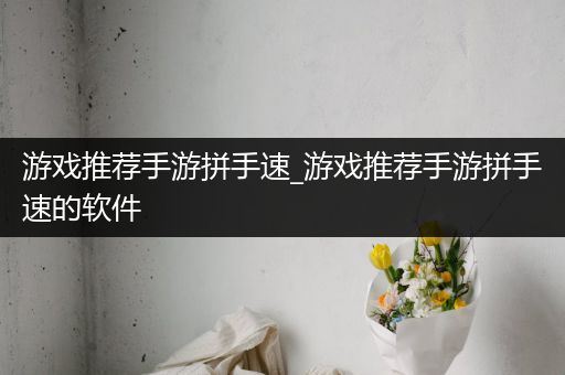 游戏推荐手游拼手速_游戏推荐手游拼手速的软件
