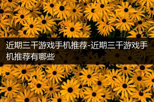 近期三千游戏手机推荐-近期三千游戏手机推荐有哪些