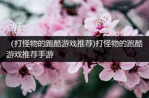 （打怪物的跑酷游戏推荐)打怪物的跑酷游戏推荐手游