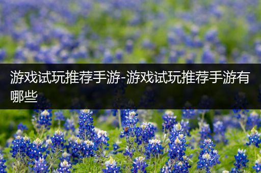 游戏试玩推荐手游-游戏试玩推荐手游有哪些