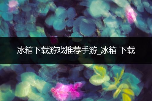 冰箱下载游戏推荐手游_冰箱 下载