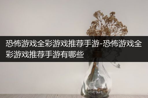 恐怖游戏全彩游戏推荐手游-恐怖游戏全彩游戏推荐手游有哪些