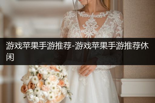 游戏苹果手游推荐-游戏苹果手游推荐休闲