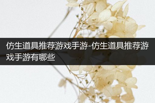 仿生道具推荐游戏手游-仿生道具推荐游戏手游有哪些