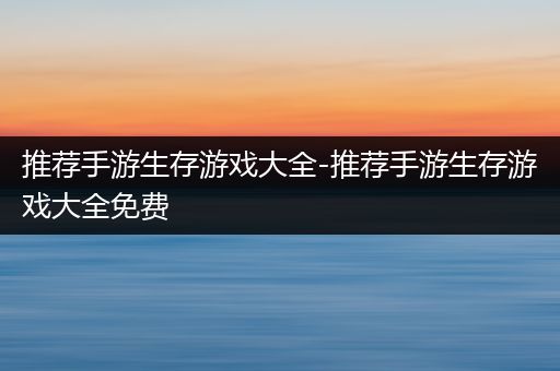 推荐手游生存游戏大全-推荐手游生存游戏大全免费