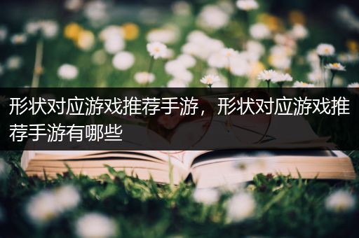 形状对应游戏推荐手游，形状对应游戏推荐手游有哪些