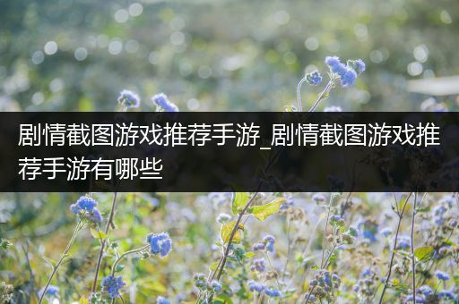 剧情截图游戏推荐手游_剧情截图游戏推荐手游有哪些