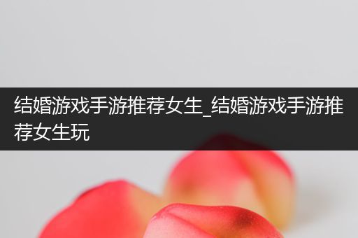 结婚游戏手游推荐女生_结婚游戏手游推荐女生玩