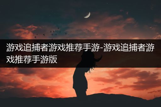 游戏追捕者游戏推荐手游-游戏追捕者游戏推荐手游版