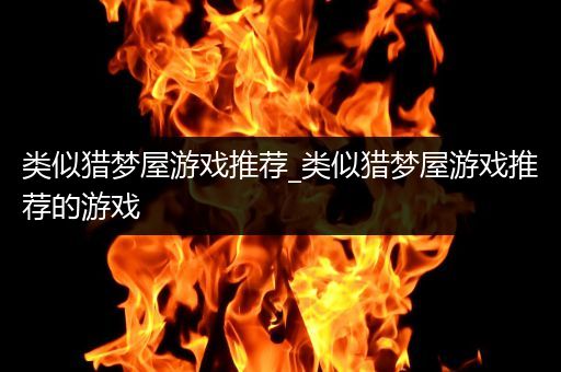 类似猎梦屋游戏推荐_类似猎梦屋游戏推荐的游戏
