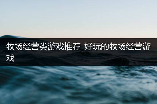 牧场经营类游戏推荐_好玩的牧场经营游戏