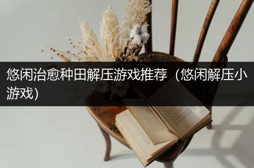 悠闲治愈种田解压游戏推荐（悠闲解压小游戏）