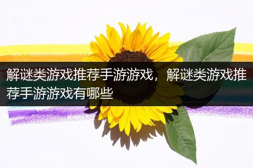 解谜类游戏推荐手游游戏，解谜类游戏推荐手游游戏有哪些