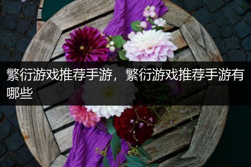 繁衍游戏推荐手游，繁衍游戏推荐手游有哪些