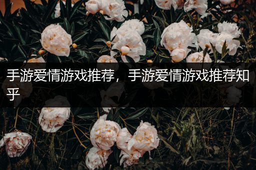 手游爱情游戏推荐，手游爱情游戏推荐知乎