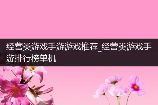 经营类游戏手游游戏推荐_经营类游戏手游排行榜单机