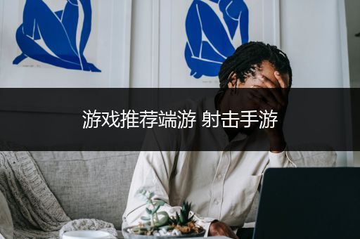 游戏推荐端游 射击手游