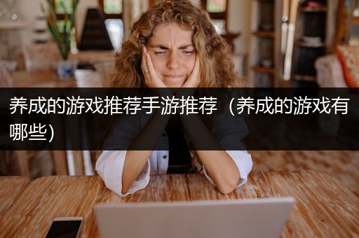养成的游戏推荐手游推荐（养成的游戏有哪些）
