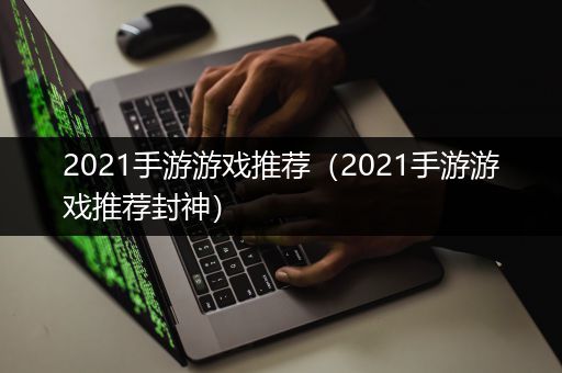 2021手游游戏推荐（2021手游游戏推荐封神）