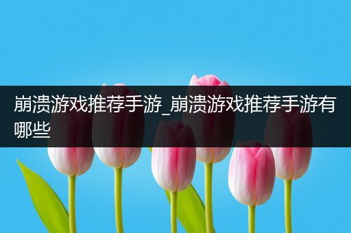 崩溃游戏推荐手游_崩溃游戏推荐手游有哪些
