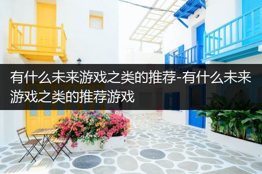 有什么未来游戏之类的推荐-有什么未来游戏之类的推荐游戏