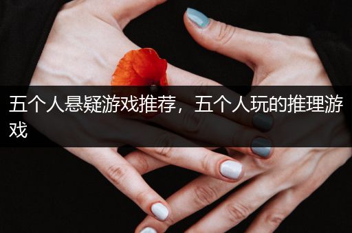五个人悬疑游戏推荐，五个人玩的推理游戏