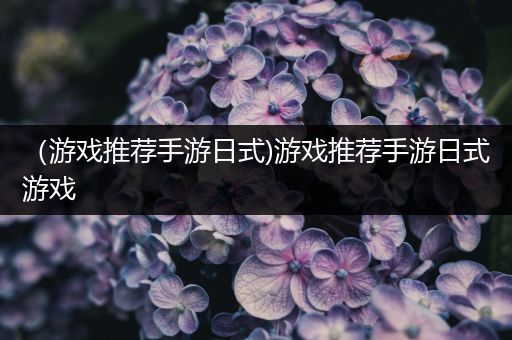 （游戏推荐手游日式)游戏推荐手游日式游戏