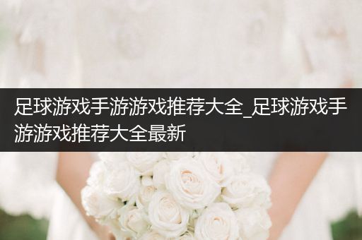 足球游戏手游游戏推荐大全_足球游戏手游游戏推荐大全最新