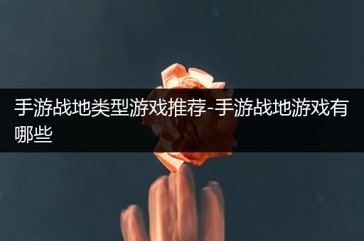 手游战地类型游戏推荐-手游战地游戏有哪些