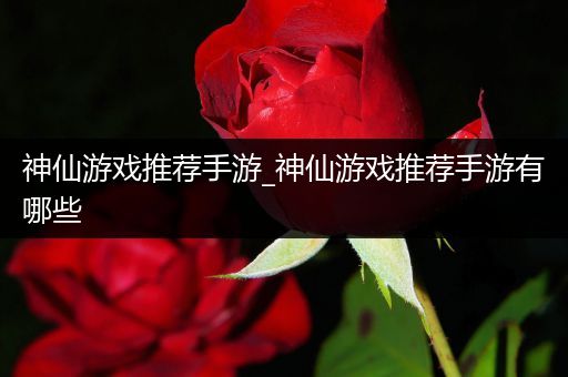 神仙游戏推荐手游_神仙游戏推荐手游有哪些